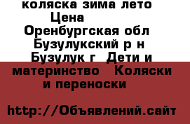 коляска зима лето › Цена ­ 4 000 - Оренбургская обл., Бузулукский р-н, Бузулук г. Дети и материнство » Коляски и переноски   